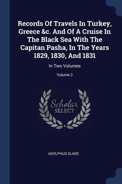 Records Of Travels In Turkey, Greece &C. And Of A Cruise In The Black Sea With The Capitan Pasha, In The Years 1829, 1830, And 1831: In Two Volumes; Volume 2