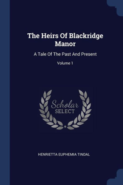 The Heirs Of Blackridge Manor: A Tale Of The Past And Present; Volume 1