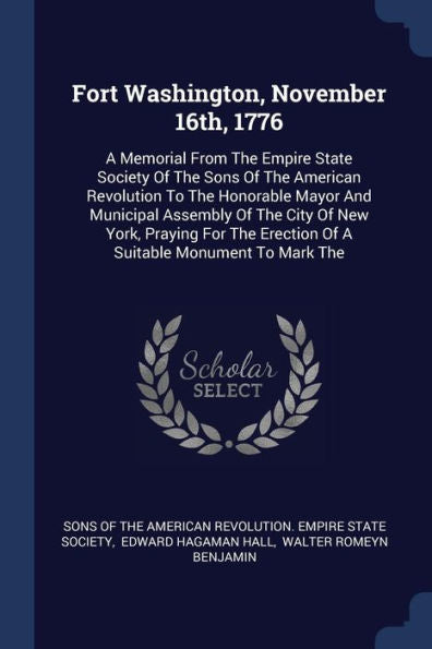 Fort Washington, November 16Th, 1776: A Memorial From The Empire State Society Of The Sons Of The American Revolution To The Honorable Mayor And ... Erection Of A Suitable Monument To Mark The