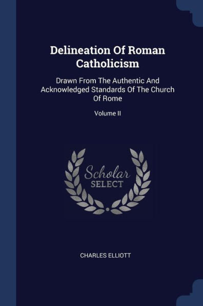 Delineation Of Roman Catholicism: Drawn From The Authentic And Acknowledged Standards Of The Church Of Rome; Volume Ii