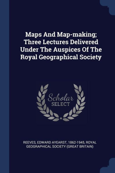 Maps And Map-Making; Three Lectures Delivered Under The Auspices Of The Royal Geographical Society