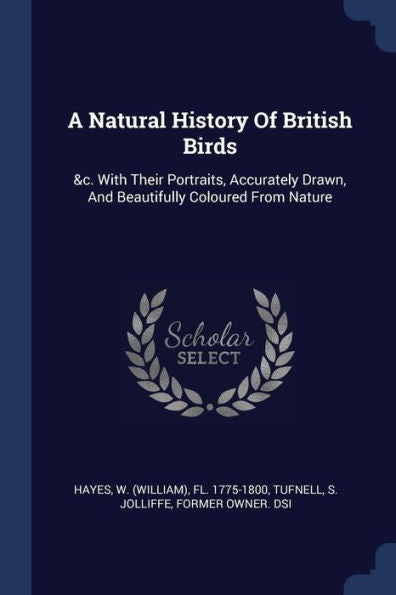 A Natural History Of British Birds: &C. With Their Portraits, Accurately Drawn, And Beautifully Coloured From Nature