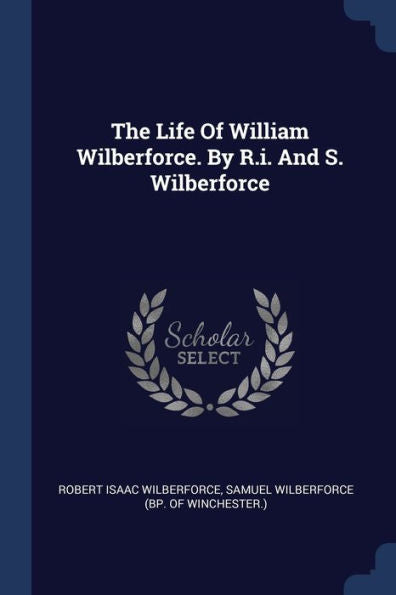 The Life Of William Wilberforce. By R.I. And S. Wilberforce