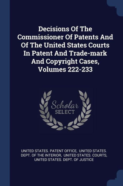Decisions Of The Commissioner Of Patents And Of The United States Courts In Patent And Trade-Mark And Copyright Cases, Volumes 222-233
