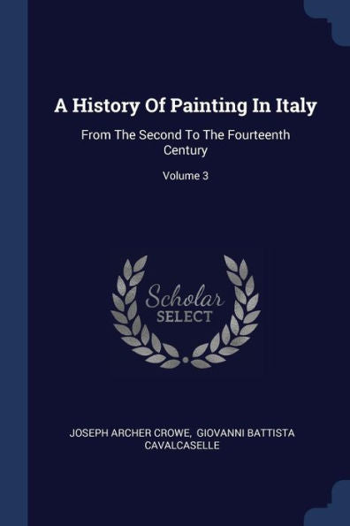 A History Of Painting In Italy: From The Second To The Fourteenth Century; Volume 3