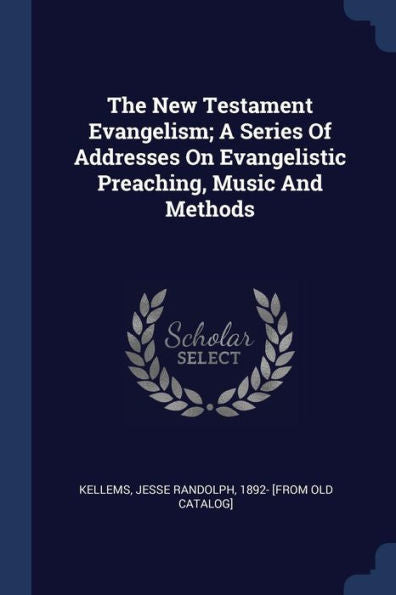 The New Testament Evangelism; A Series Of Addresses On Evangelistic Preaching, Music And Methods
