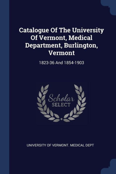 Catalogue Of The University Of Vermont, Medical Department, Burlington, Vermont: 1823-36 And 1854-1903