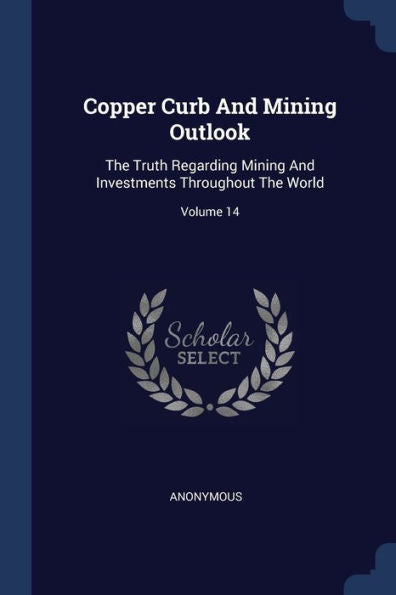 Copper Curb And Mining Outlook: The Truth Regarding Mining And Investments Throughout The World; Volume 14