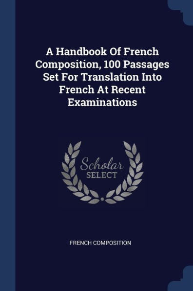 A Handbook Of French Composition, 100 Passages Set For Translation Into French At Recent Examinations