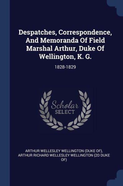 Despatches, Correspondence, And Memoranda Of Field Marshal Arthur, Duke Of Wellington, K. G.: 1828-1829