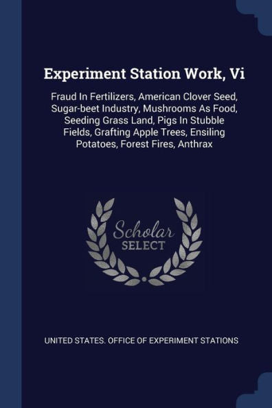 Experiment Station Work, Vi: Fraud In Fertilizers, American Clover Seed, Sugar-Beet Industry, Mushrooms As Food, Seeding Grass Land, Pigs In Stubble ... Ensiling Potatoes, Forest Fires, Anthrax