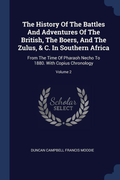 The History Of The Battles And Adventures Of The British, The Boers, And The Zulus, & C. In Southern Africa: From The Time Of Pharaoh Necho To 1880. With Copius Chronology; Volume 2