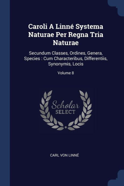Caroli A Linn? Systema Naturae Per Regna Tria Naturae: Secundum Classes, Ordines, Genera, Species: Cum Characteribus, Differentiis, Synonymis, Locis; Volume 8