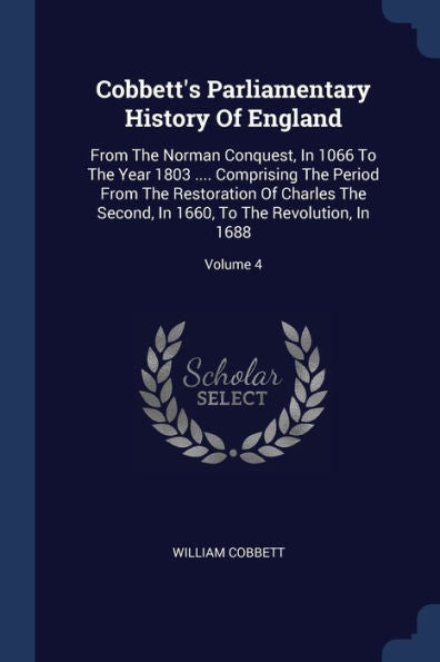 Cobbett'S Parliamentary History Of England: From The Norman Conquest, In 1066 To The Year 1803 .... Comprising The Period From The Restoration Of ... In 1660, To The Revolution, In 1688; Volume 4