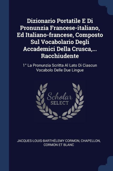 Dizionario Portatile E Di Pronunzia Francese-Italiano, Ed Italiano-Francese, Composto Sul Vocabolario Degli Accademici Della Crusca, ... Racchiudente: ... Al Lato Di Ciascun Vocabolo Delle Due Lingue