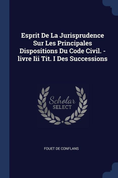 Esprit De La Jurisprudence Sur Les Principales Dispositions Du Code Civil. -Livre Iii Tit. I Des Successions