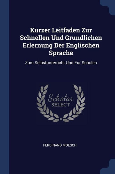 Kurzer Leitfaden Zur Schnellen Und Grundlichen Erlernung Der Englischen Sprache: Zum Selbstunterricht Und Fur Schulen