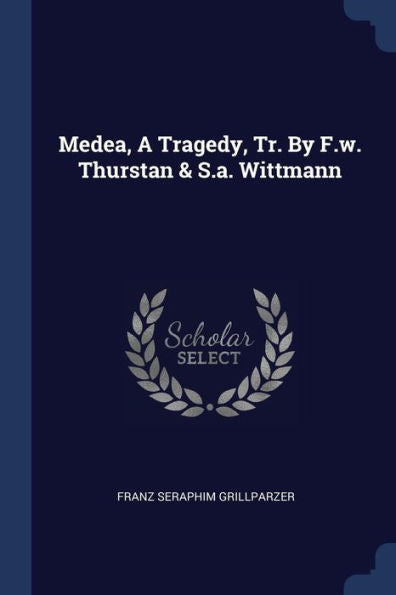 Medea, A Tragedy, Tr. By F.W. Thurstan & S.A. Wittmann