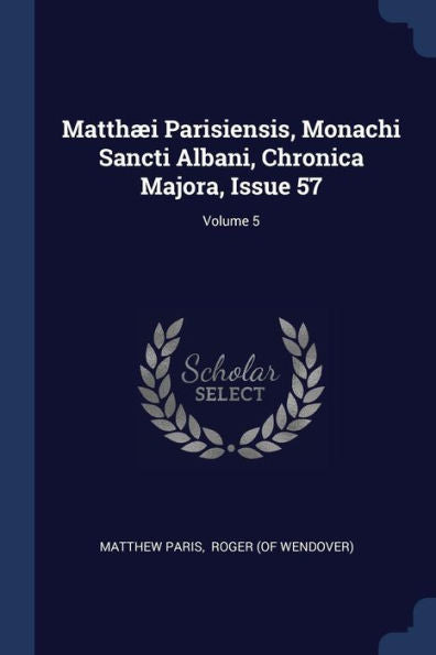 Matth?i Parisiensis, Monachi Sancti Albani, Chronica Majora, Issue 57; Volume 5