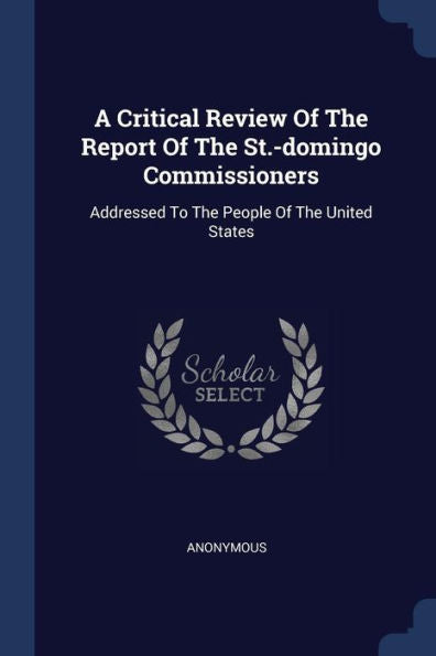 A Critical Review Of The Report Of The St.-Domingo Commissioners: Addressed To The People Of The United States