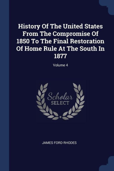 History Of The United States From The Compromise Of 1850 To The Final Restoration Of Home Rule At The South In 1877; Volume 4