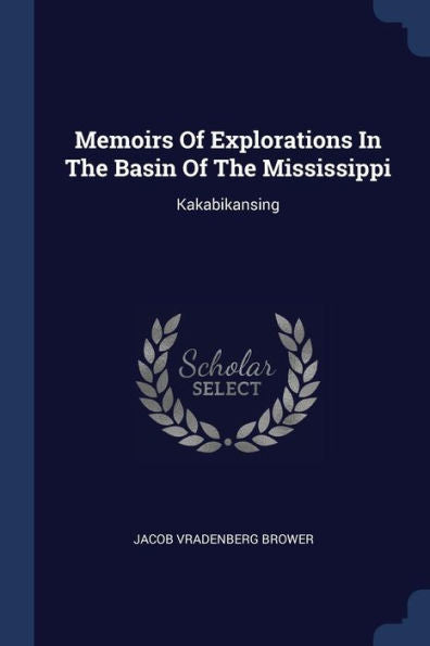 Memoirs Of Explorations In The Basin Of The Mississippi: Kakabikansing