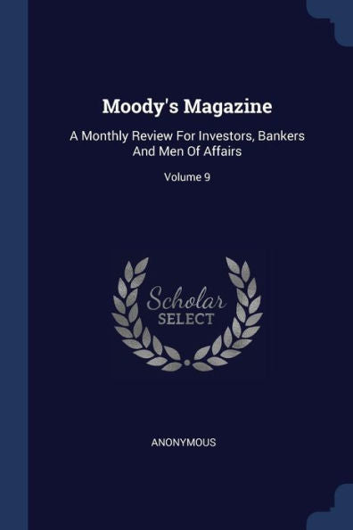 Moody'S Magazine: A Monthly Review For Investors, Bankers And Men Of Affairs; Volume 9