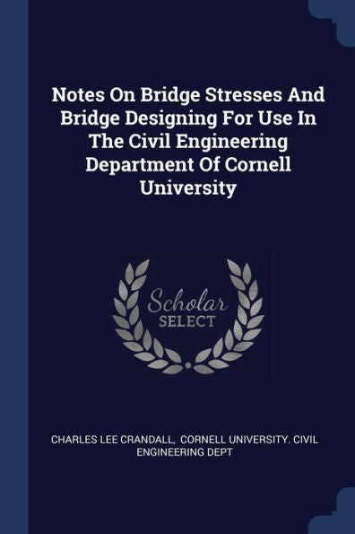 Notes On Bridge Stresses And Bridge Designing For Use In The Civil Engineering Department Of Cornell University