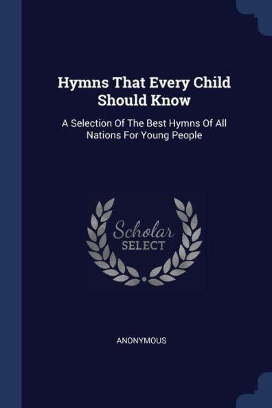 Hymns That Every Child Should Know: A Selection Of The Best Hymns Of All Nations For Young People
