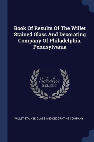 Book Of Results Of The Willet Stained Glass And Decorating Company Of Philadelphia, Pennsylvania