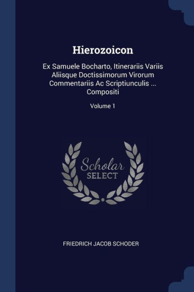 Hierozoicon: Ex Samuele Bocharto, Itinerariis Variis Aliisque Doctissimorum Virorum Commentariis Ac Scriptiunculis ... Compositi; Volume 1