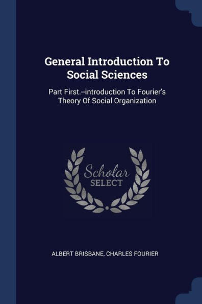 General Introduction To Social Sciences: Part First.--Introduction To Fourier'S Theory Of Social Organization