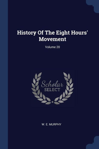 History Of The Eight Hours' Movement; Volume 20