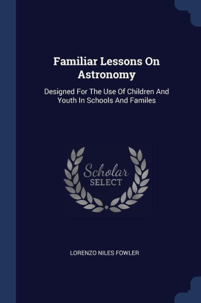 Familiar Lessons On Astronomy: Designed For The Use Of Children And Youth In Schools And Familes