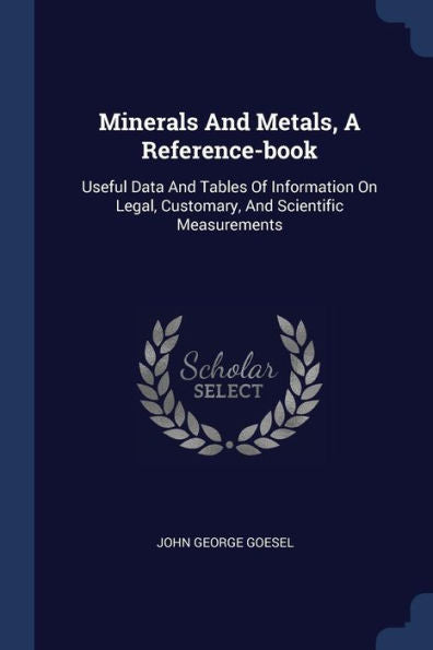 Minerals And Metals, A Reference-Book: Useful Data And Tables Of Information On Legal, Customary, And Scientific Measurements