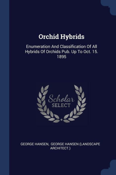 Orchid Hybrids: Enumeration And Classification Of All Hybrids Of Orchids Pub. Up To Oct. 15. 1895