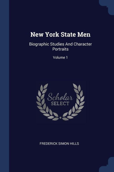 New York State Men: Biographic Studies And Character Portraits; Volume 1