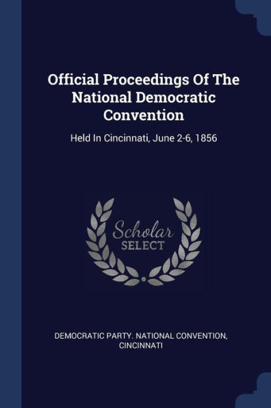 Official Proceedings Of The National Democratic Convention: Held In Cincinnati, June 2-6, 1856