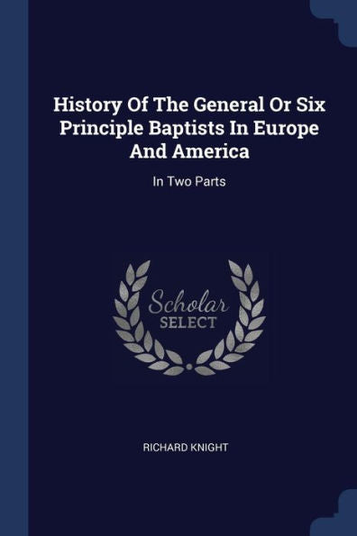 History Of The General Or Six Principle Baptists In Europe And America: In Two Parts