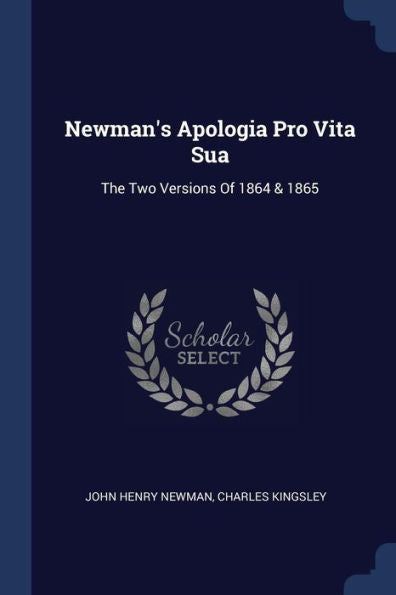 Newman's Apologia Pro Vita Sua: The Two Versions Of 1864 & 1865