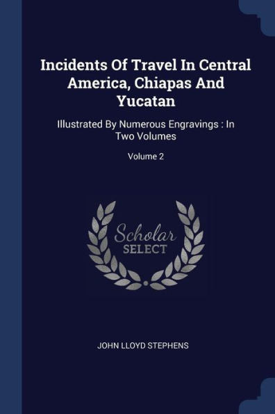 Incidents Of Travel In Central America, Chiapas And Yucatan: Illustrated By Numerous Engravings: In Two Volumes; Volume 2