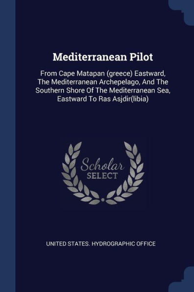 Mediterranean Pilot: From Cape Matapan (Greece) Eastward, The Mediterranean Archepelago, And The Southern Shore Of The Mediterranean Sea, Eastward To Ras Asjdir(Libia)