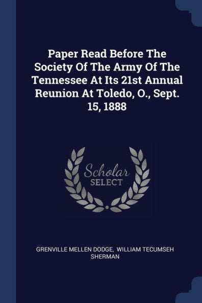 Paper Read Before The Society Of The Army Of The Tennessee At Its 21St Annual Reunion At Toledo, O., Sept. 15, 1888