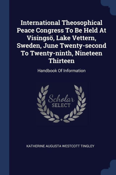 International Theosophical Peace Congress To Be Held At Visings? Lake Vettern, Sweden, June Twenty-Second To Twenty-Ninth, Nineteen Thirteen: Handbook Of Information