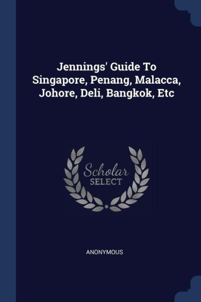 Jennings' Guide To Singapore, Penang, Malacca, Johore, Deli, Bangkok, Etc