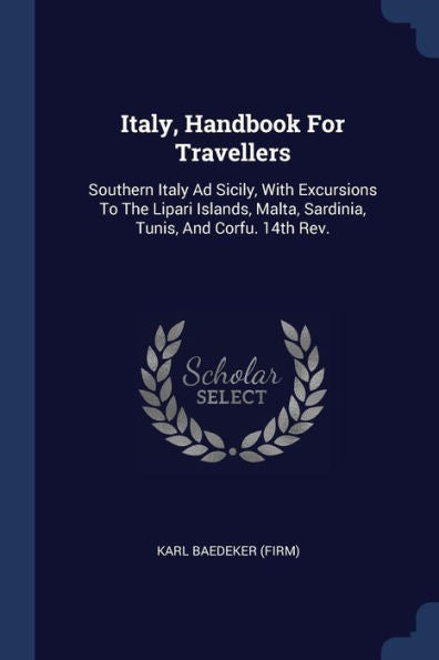Italy, Handbook For Travellers: Southern Italy Ad Sicily, With Excursions To The Lipari Islands, Malta, Sardinia, Tunis, And Corfu. 14Th Rev.; Edition 1903