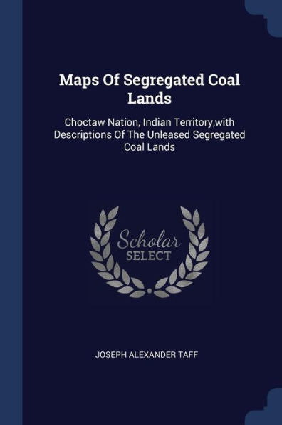 Maps Of Segregated Coal Lands: Choctaw Nation, Indian Territory, With Descriptions Of The Unleased Segregated Coal Lands