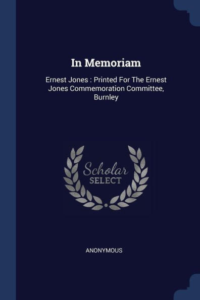 In Memoriam: Ernest Jones: Printed For The Ernest Jones Commemoration Committee, Burnley