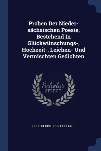 Proben Der Nieder-S?Hsischen Poesie, Bestehend In Glückwünschungs-, Hochzeit-, Leichen- Und Vermischten Gedichten