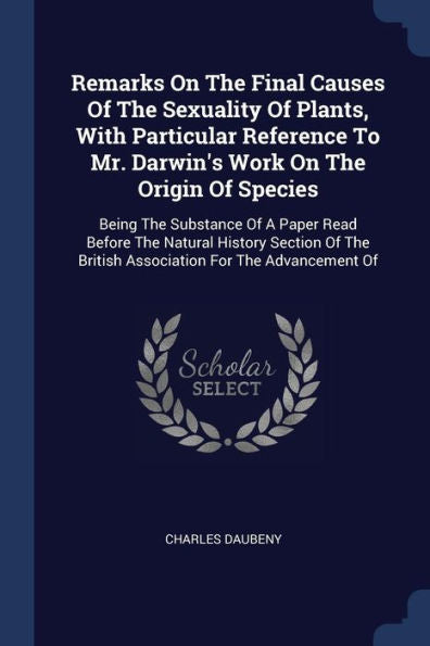 Remarks On The Final Causes Of The Sexuality Of Plants, With Particular Reference To Mr. Darwin's Work On The Origin Of Species: Being The Substance ... British Association For The Advancement Of